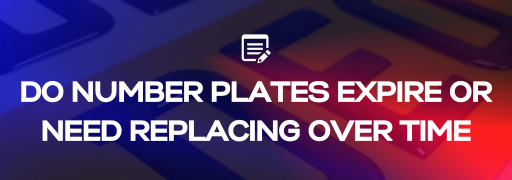 Do Number Plates Expire or Need Replacing Over Time?